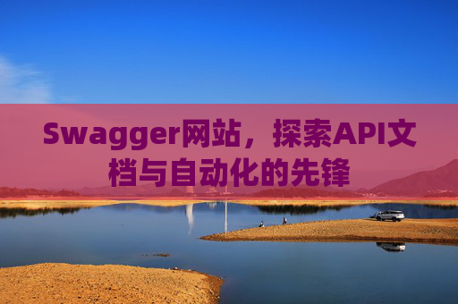 Swagger网站,探索API文档与自动化的先锋