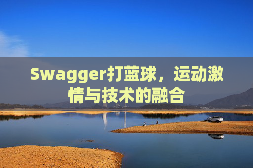 Swagger打蓝球，运动激情与技术的融合
